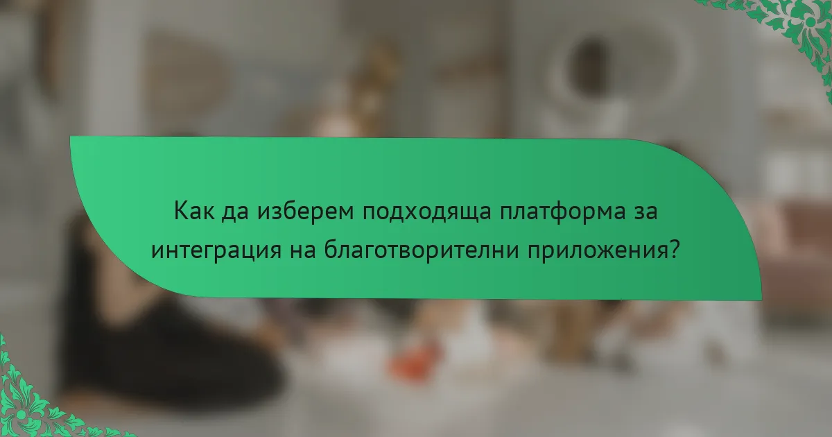 Как да изберем подходяща платформа за интеграция на благотворителни приложения?