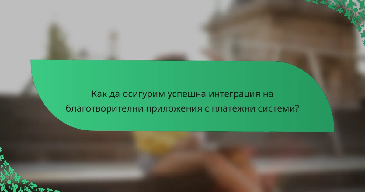 Как да осигурим успешна интеграция на благотворителни приложения с платежни системи?
