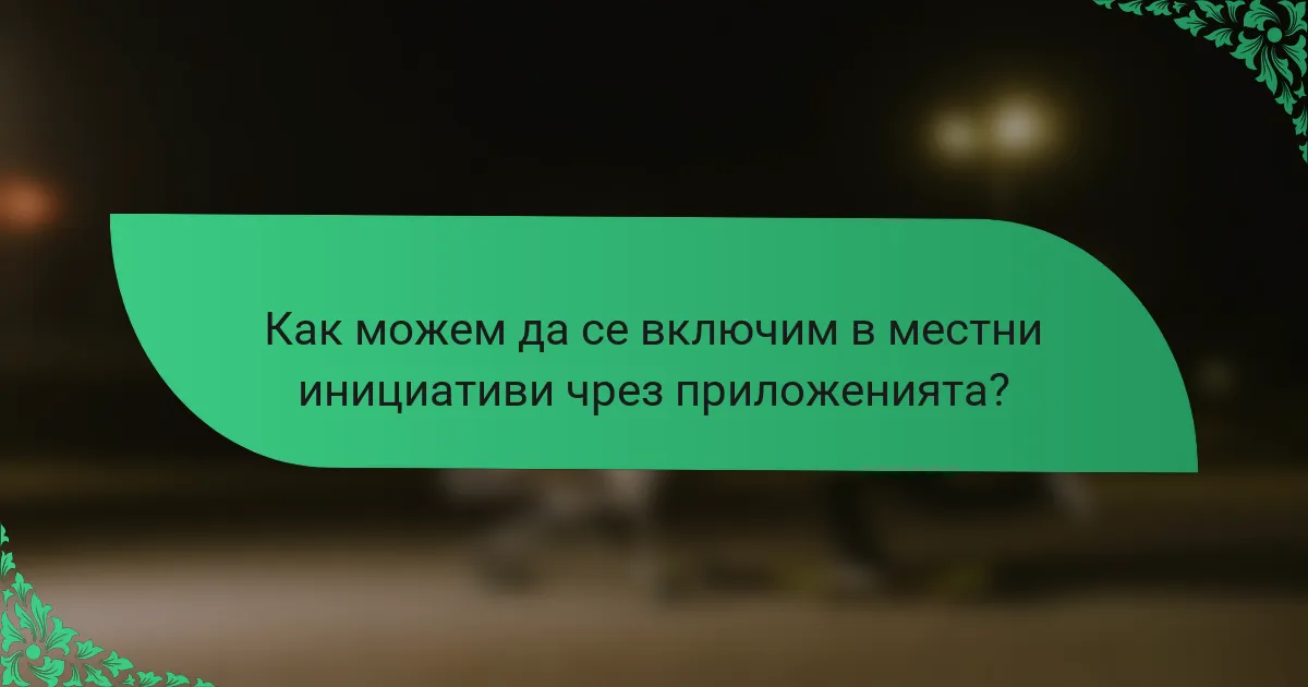 Как можем да се включим в местни инициативи чрез приложенията?