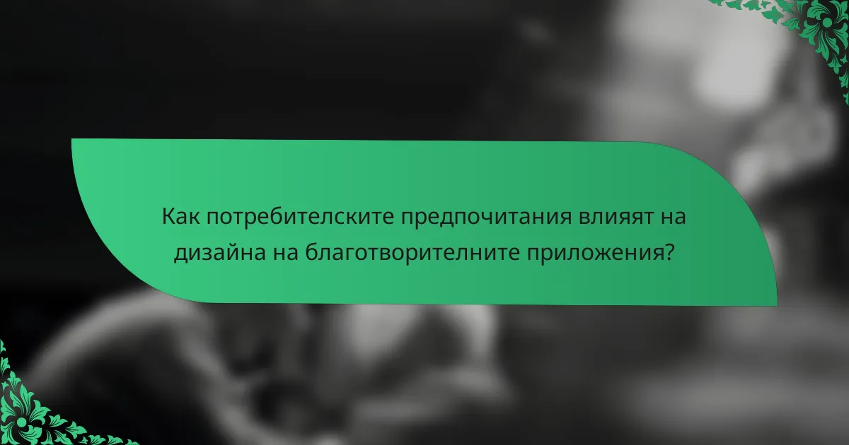 Как потребителските предпочитания влияят на дизайна на благотворителните приложения?