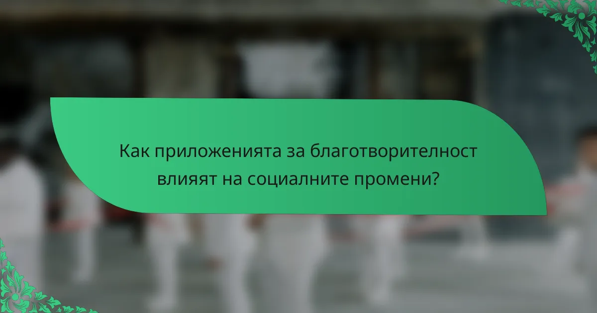Как приложенията за благотворителност влияят на социалните промени?