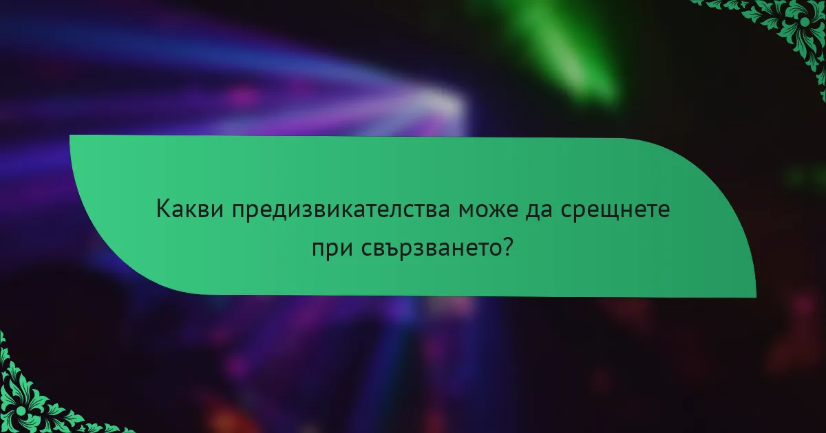 Какви предизвикателства може да срещнете при свързването?