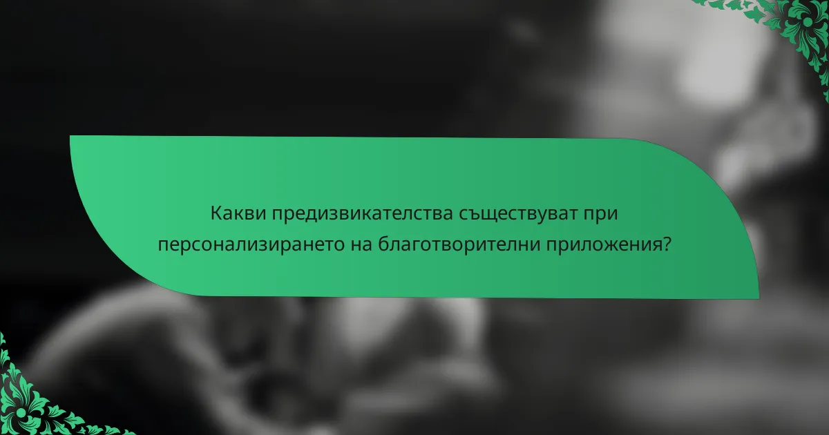 Какви предизвикателства съществуват при персонализирането на благотворителни приложения?