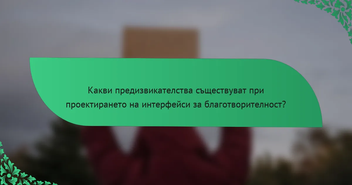 Какви предизвикателства съществуват при проектирането на интерфейси за благотворителност?