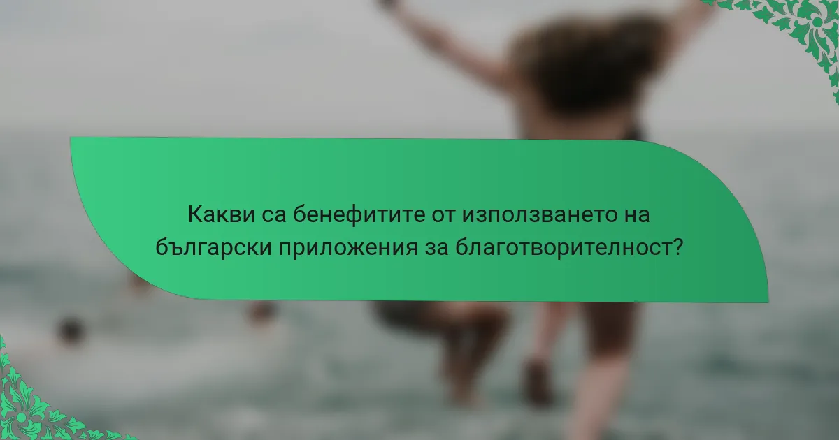 Какви са бенефитите от използването на български приложения за благотворителност?
