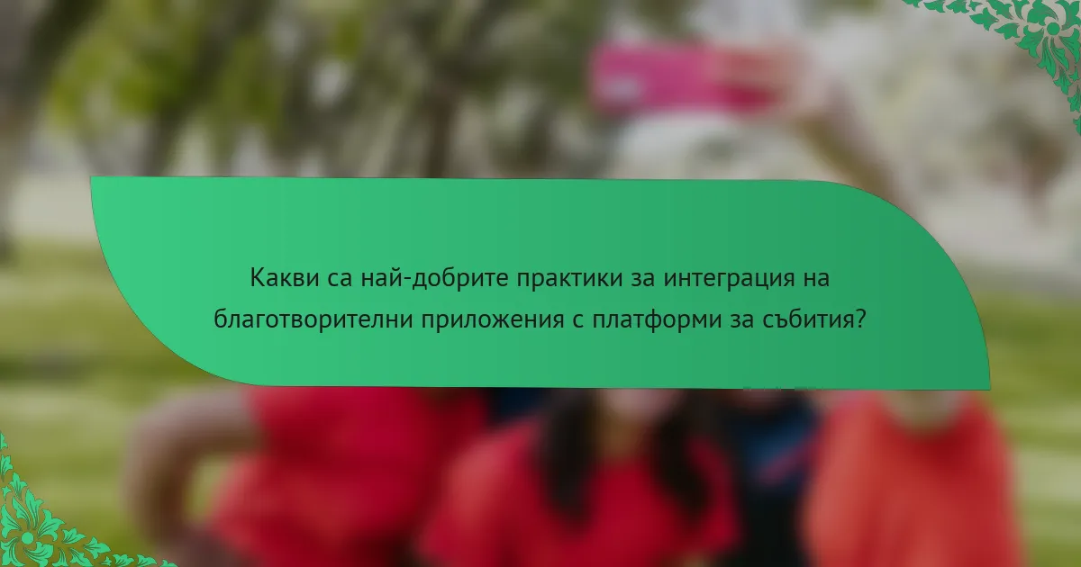 Какви са най-добрите практики за интеграция на благотворителни приложения с платформи за събития?