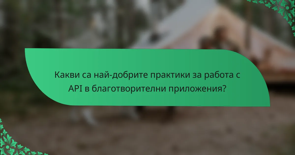 Какви са най-добрите практики за работа с API в благотворителни приложения?