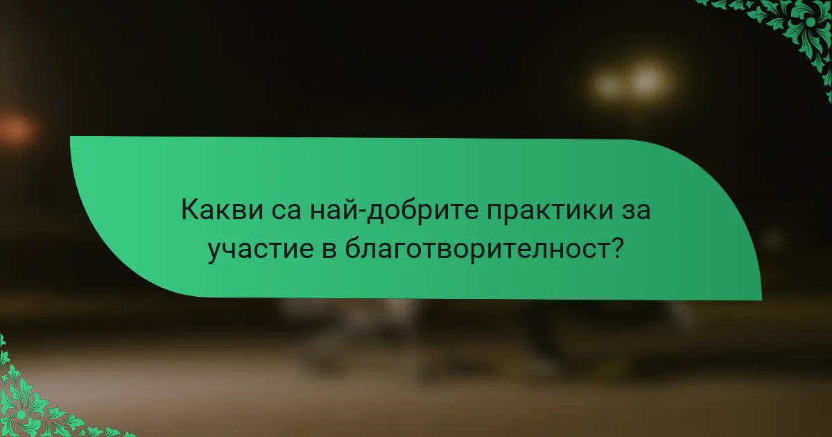 Какви са най-добрите практики за участие в благотворителност?