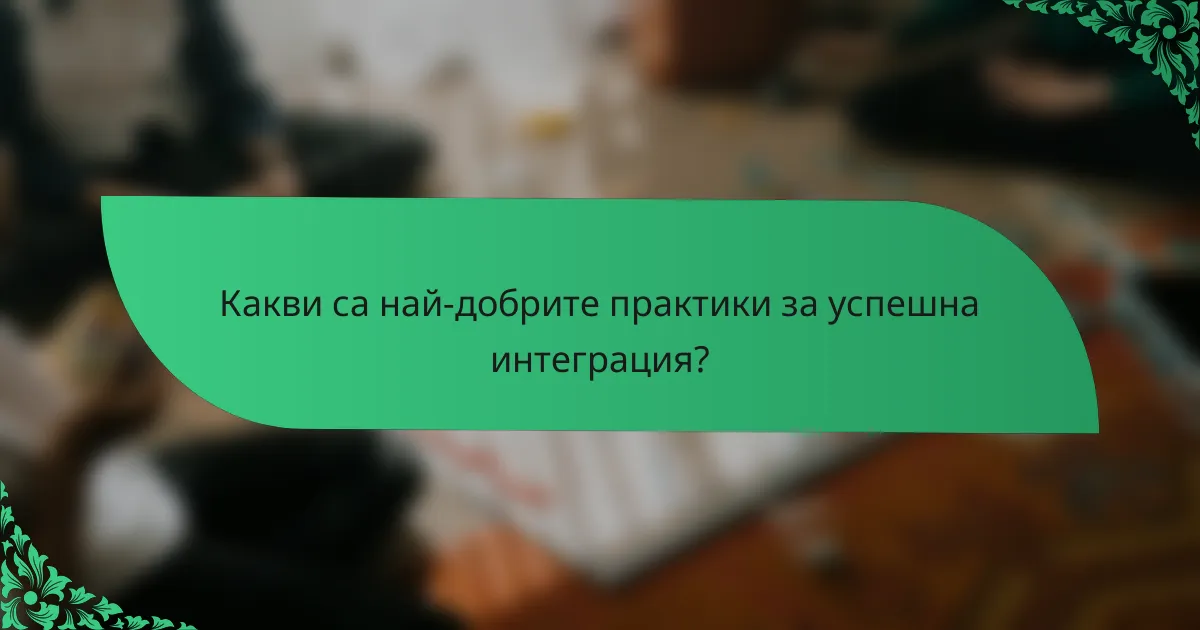 Какви са най-добрите практики за успешна интеграция?