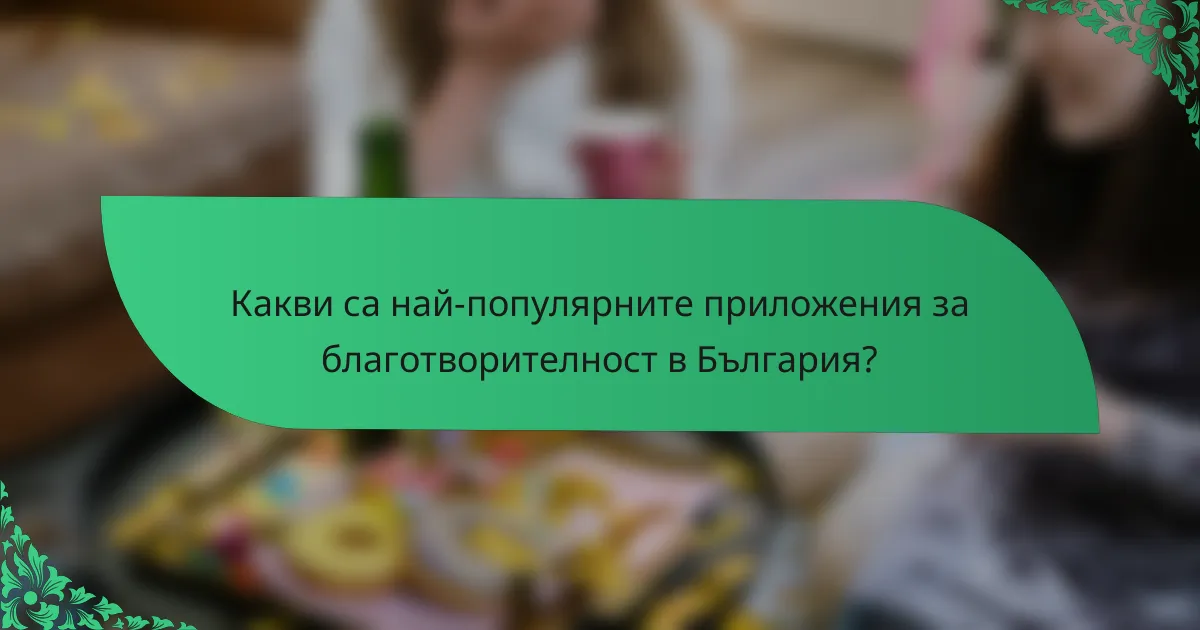 Какви са най-популярните приложения за благотворителност в България?
