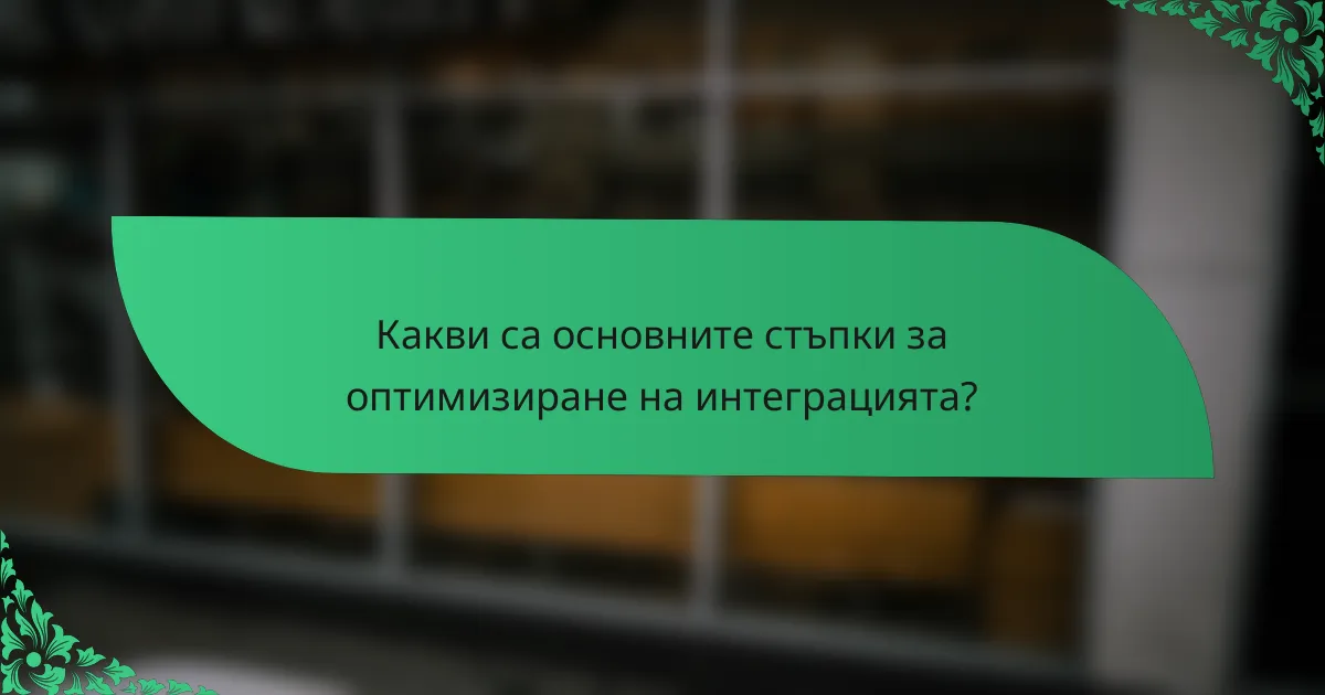 Какви са основните стъпки за оптимизиране на интеграцията?