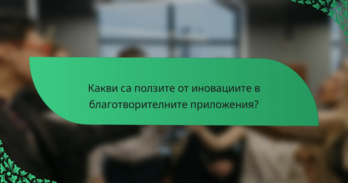 Какви са ползите от иновациите в благотворителните приложения?