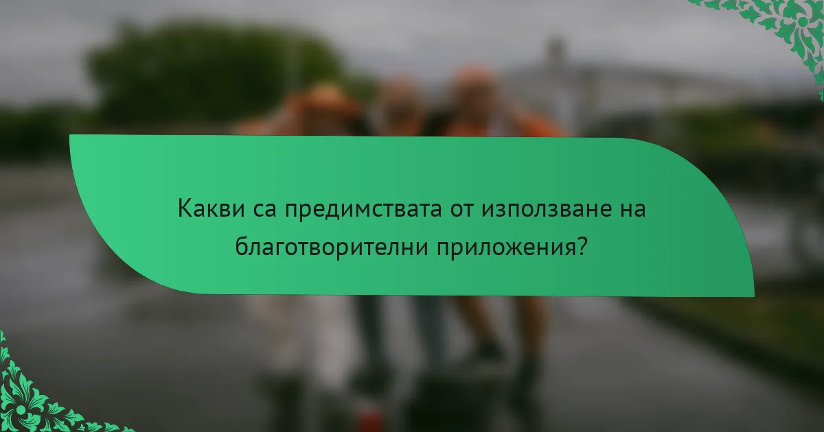 Какви са предимствата от използване на благотворителни приложения?