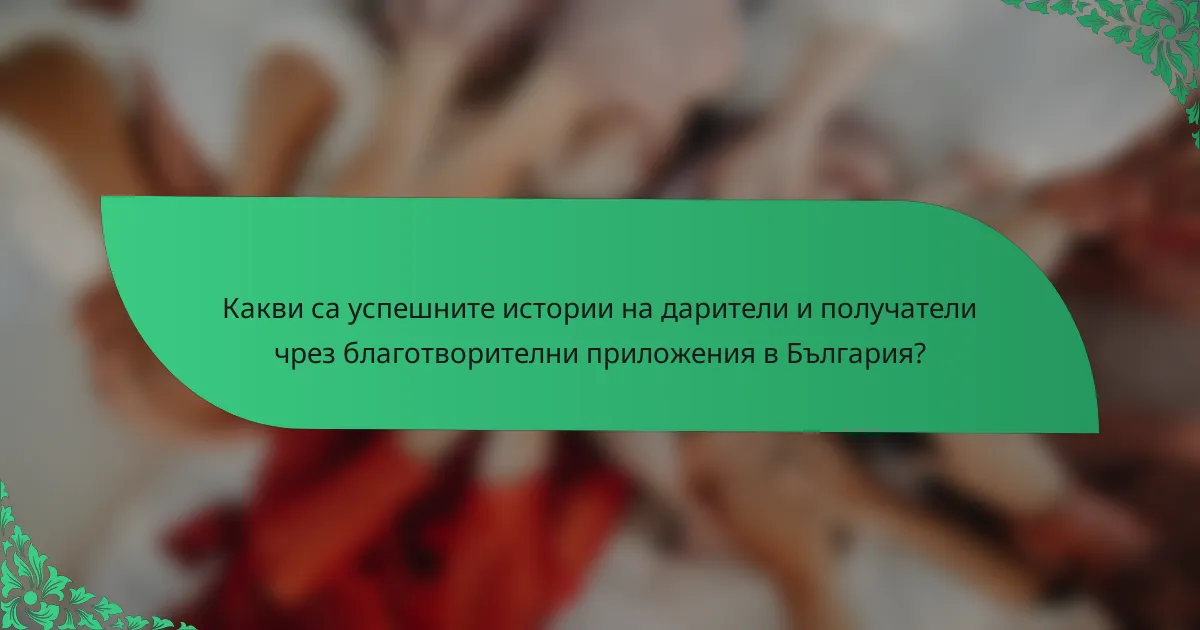 Какви са успешните истории на дарители и получатели чрез благотворителни приложения в България?