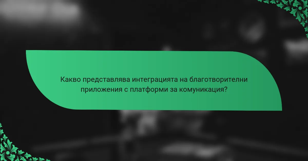 Какво представлява интеграцията на благотворителни приложения с платформи за комуникация?
