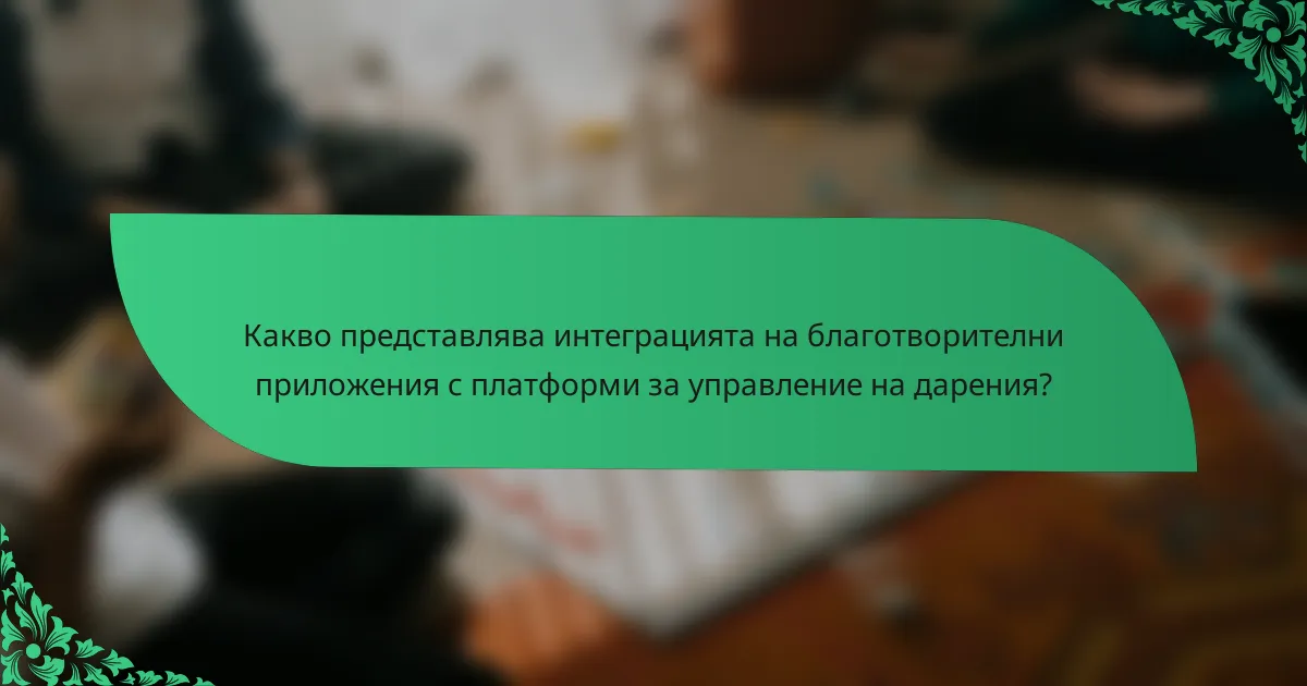 Какво представлява интеграцията на благотворителни приложения с платформи за управление на дарения?